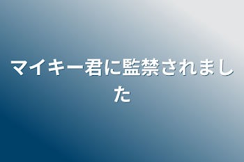 マイキー君に監禁されました