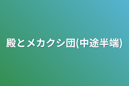 殿とメカクシ団(中途半端)