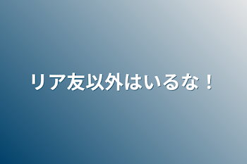 「リア友以外はいるな！」のメインビジュアル