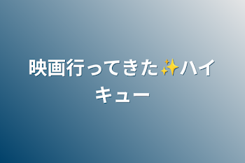 映画行ってきた✨ハイキュー