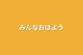 みんなおはよう