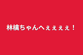 林檎ちゃんへぇぇぇぇ！