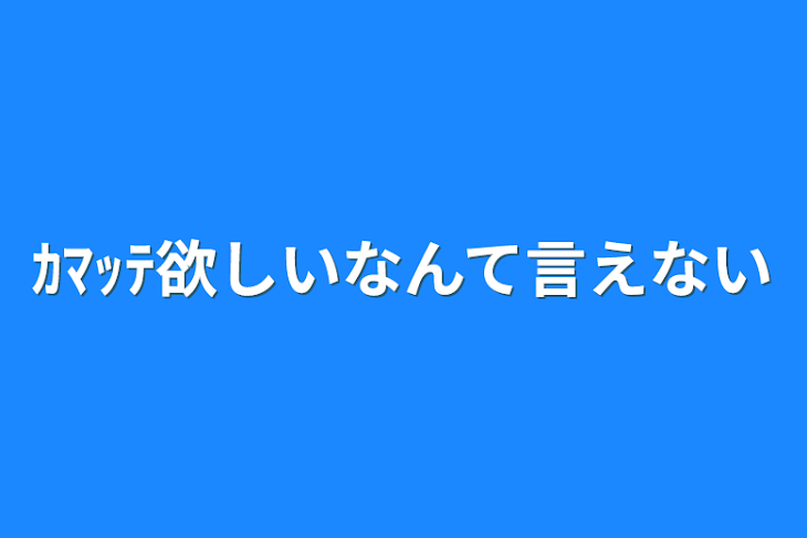 「ｶﾏｯﾃ欲しいなんて言えない」のメインビジュアル