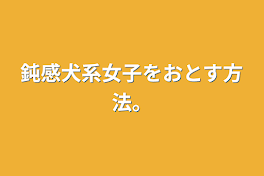 鈍感犬系女子をおとす方法。