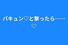 バキュン♡と撃ったら……♡