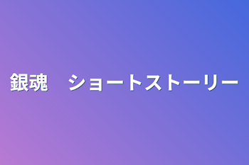 銀魂　ショートストーリー