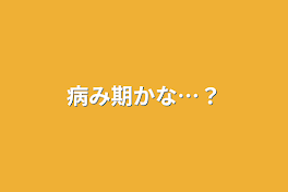 病み期かな…？