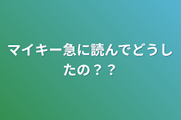 マイキー急に読んでどうしたの？？