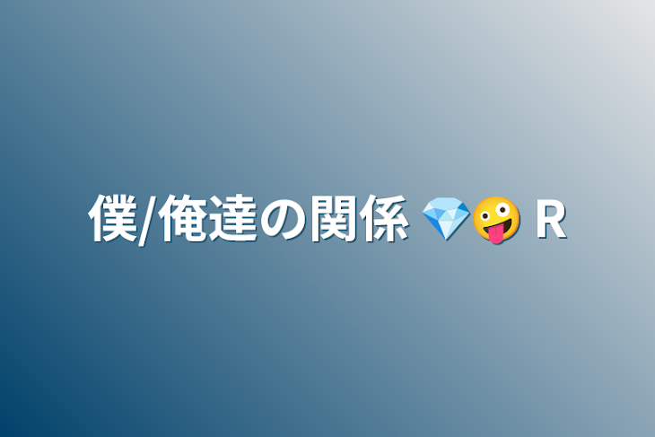 「僕/俺達の関係     💎🤪     R」のメインビジュアル