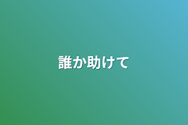 誰か助けて