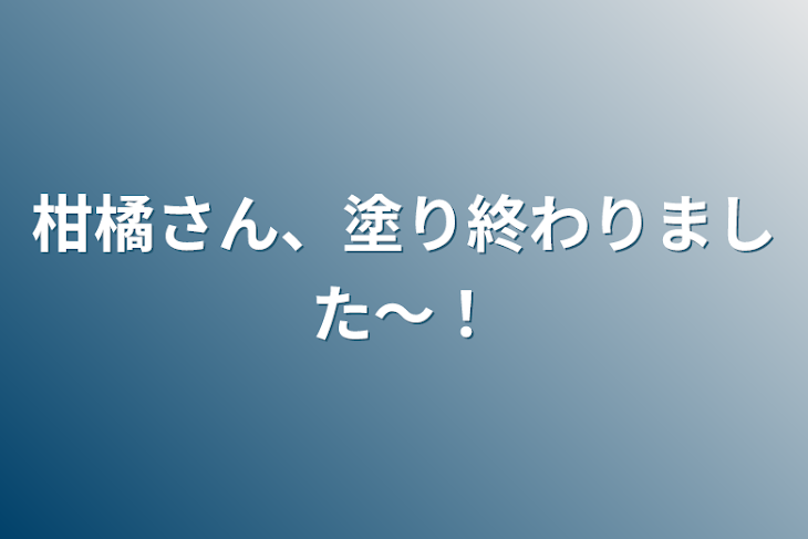 「柑橘さん、塗り終わりました〜！」のメインビジュアル