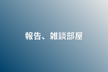 報告、雑談部屋