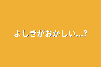 「よしきがおかしい...?」のメインビジュアル