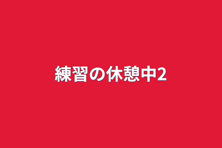 「練習の休憩中2」のメインビジュアル