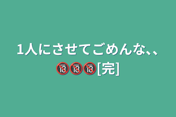 「1人にさせてごめんな､､🔞🔞🔞[完]」のメインビジュアル