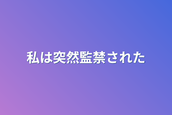 私は突然監禁された