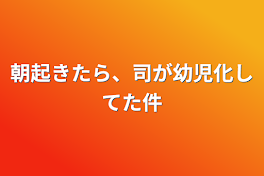 朝起きたら、司が幼児化してた件