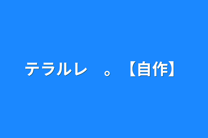 「テラルレ　。【自作】」のメインビジュアル