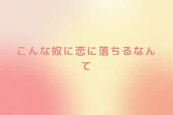 こんな奴に恋に落ちるなんて