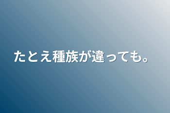 たとえ種族が違っても。