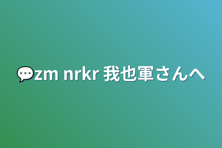 「💬zm nrkr 我也軍さんへ」のメインビジュアル