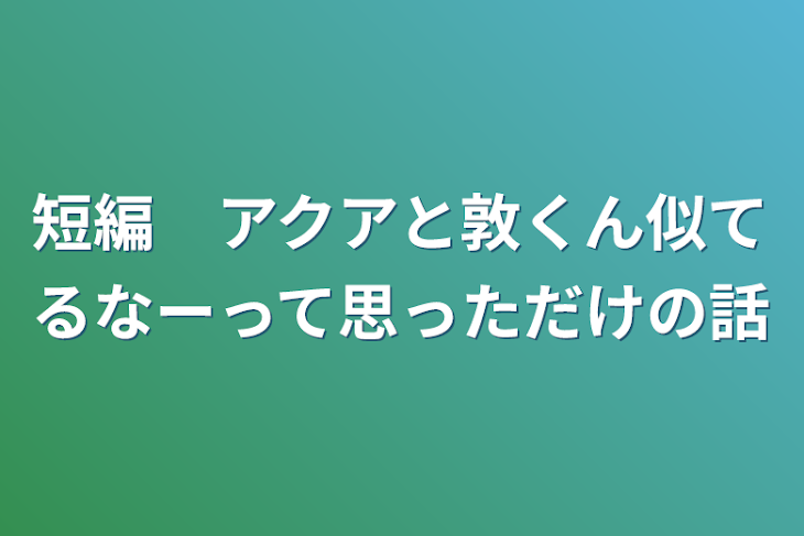 「短編　アクアと敦くん似てるなーって思っただけの話」のメインビジュアル