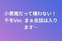 小悪魔だって構わない！ 千冬Ver. まぁ会話は入ります…