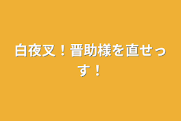 白夜叉！晋助様を直せっす！