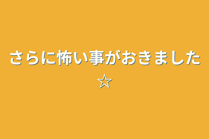 「さらに怖い事がおきました☆」のメインビジュアル