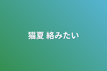 猫夏  絡みたい