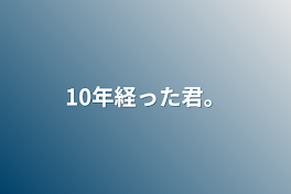 10年経った君。