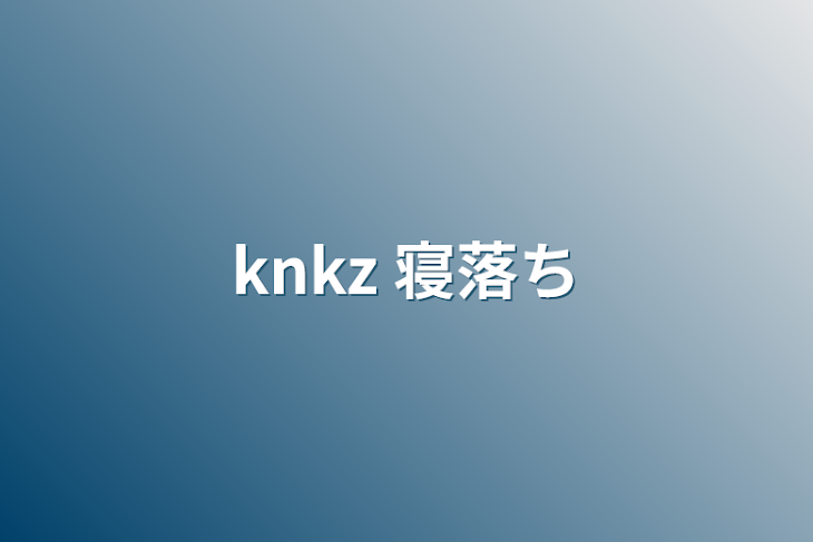 「knkz  寝落ち」のメインビジュアル