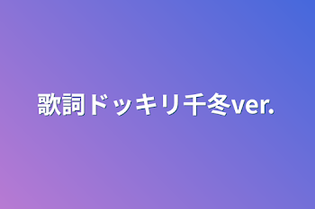 歌詞ドッキリ千冬ver.