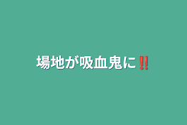 場地が吸血鬼に‼️