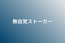 無自覚ストーカー