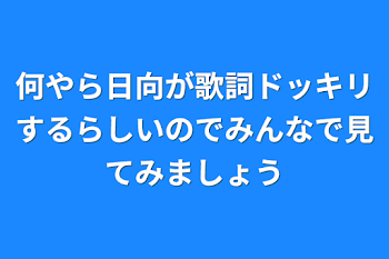 「何やら日向が歌詞ドッキリするらしいのでみんなで見てみましょう」のメインビジュアル