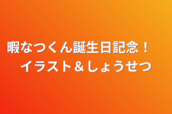 暇なつくん誕生日記念！　イラスト＆小説