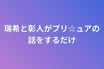 瑞希と彰人がプリ★ュアの話をするだけ