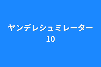 ヤンデレシュミレーター10