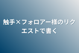 触手×フォロアー様のリクエストで書く