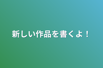 新しい作品を書くよ！