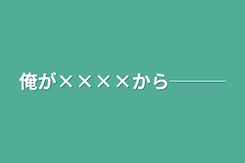 俺が××××から───