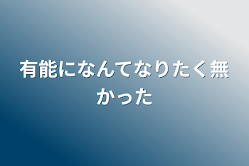 有能になんてなりたく無かった