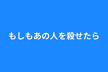 もしもあの人を殺せたら