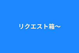 リクエスト箱〜  ｴﾁ系