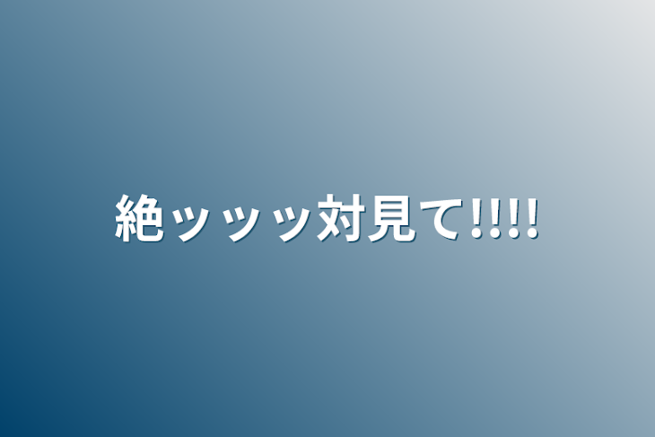 「絶ッッッ対見て!!!!」のメインビジュアル