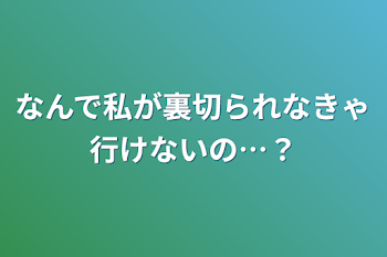 なんで私が裏切られなきゃ行けないの…？