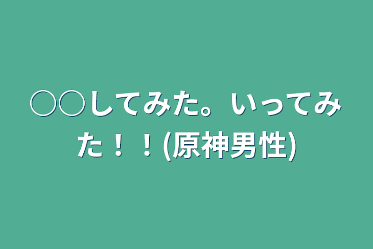 「○○してみた。いってみた！！(原神男性)」のメインビジュアル