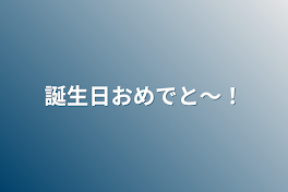 誕生日おめでと〜！