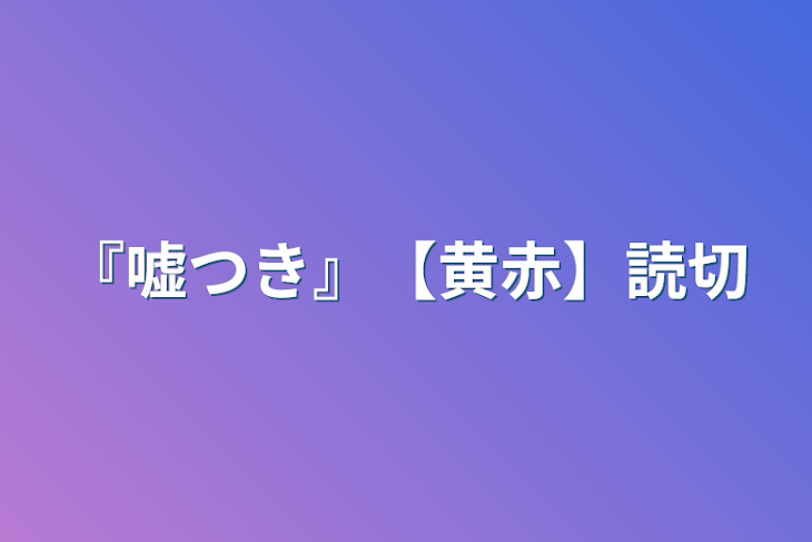 「『嘘つき』【黄赤】読切」のメインビジュアル